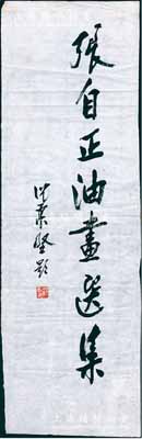 著名書畫家沈柔堅題詞一幅，乃為中國著名油畫家張自正題寫書名，尺寸150×480mm，源于著名收藏家出品，保真，品相甚佳，敬請預覽